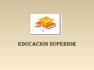 EDUCACION SUPERIOR
 