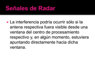    La interferencia podría ocurrir sólo si la
    antena respectiva fuera visible desde una
    ventana del centro de procesamiento
    respectivo y, en algún momento, estuviera
    apuntando directamente hacia dicha
    ventana.
 