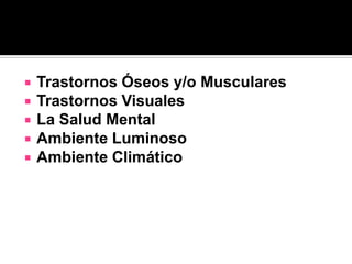    Trastornos Óseos y/o Musculares
   Trastornos Visuales
   La Salud Mental
   Ambiente Luminoso
   Ambiente Climático
 