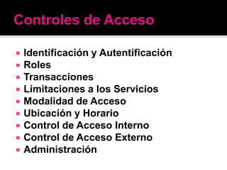    Identificación y Autentificación
   Roles
   Transacciones
   Limitaciones a los Servicios
   Modalidad de Acceso
   Ubicación y Horario
   Control de Acceso Interno
   Control de Acceso Externo
   Administración
 