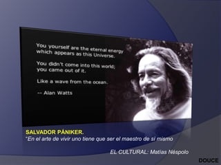 SALVADOR PÁNIKER.
“En el arte de vivir uno tiene que ser el maestro de sí mismo

EL CULTURAL: Matías Néspolo
DOUCE

 