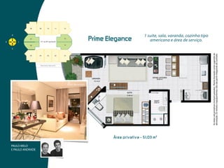 1 suíte, sala, varanda, cozinha tipo
                                  Prime  Elegance
                             Prime Elegance                           americana e área de serviço.




                                                                                                          As áreas são privativas (incluem paredes). Planta ilustrada como sugestão de
                                                                                                          decoração. Os móveis e equipamentos não são parte integrante do contrato.
                  Foto decorado




                                              Área  privativa  -  51,03  m 2

PAULO MELO
E PAULO ANDRADE
 