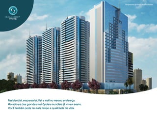 Perspectiva Artística das Fachadas




Residencial,  empresarial,  flat  e  mall  no  mesmo  endereço.
Moradores  das  grandes  metrópoles  mundiais  já  vivem  assim.  
Você  também  pode  ter  mais  tempo  e  qualidade  de  vida.  
 