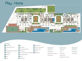 Play  -­  Home
                                                                                                                                21

                                                                              20




                                                                                        16                                                                     17
                                                                                                                                                                                9             3
                                                                             10                                                                                                     5
                                           2



                                                                                                            7                                                             7
                                                                         8              19                                                11             19

                                                                                                                                                                                                            1
                                                          6                                                                                                                               6
                                                                                                                                                         15




                                                                                                                        12                                                                                           12
                      4                                                                                            13                                                                                      13
                                                     14                                                                         18                  14        14




Play - Home
1 Salão de Festas                        9 Spa                                     17 Parque Infantil

2 Salão de Festas com Boate              10 Espaço Mulher                          18 Parque Infantil com Garden
                                                                                                                        Mezanino Torre 1                      Mezanino Torre 2                    Mezanino Torre 3
3 Bar                                    11 Piscina Coberta para Hidro             19 Quadra de Squash
                                                                                                                        Home Theater                          Home Theater                        Home Theater
4 Quadra Poliesportiva - Paddle Tennis   12 Piscina Infantil                       20 Mini Golf
                                                                                                                        Espaço Gourmet                        Cinema                              Espaço Gourmet
5 Salão de Jogos                         13 Piscina com Raia de 25m e Deck Molhado 21 Golf Experience
                                                                                                                        Espaço Gourmet com Tatame             Sala de Leitura                     Sala de Reunião
6 Lobby Home                             14 Espaço Gourmet Garden
                                                                                                                        Sala de Reunião                       Espaço Gourmet
7 Fitness                                15 Solarium
                                                                                                                                                              Espaço Gourmet com Fumoir
8 Pilates                                16 Private Garden
 