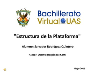 "Estructura de la Plataforma",[object Object],Alumno: Salvador Rodríguez Quintero.,[object Object],Asesor: Octavio Hernández Carril,[object Object],       Mayo 2011,[object Object]