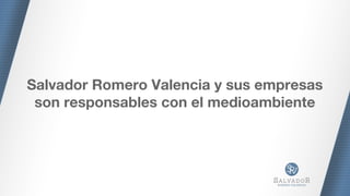 Salvador Romero Valencia y sus empresas
son responsables con el medioambiente
 