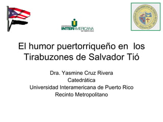El humor puertorriqueño en  los Tirabuzones de Salvador Tió Dra. Yasmine Cruz Rivera Catedrática Universidad Interamericana de Puerto Rico Recinto Metropolitano 