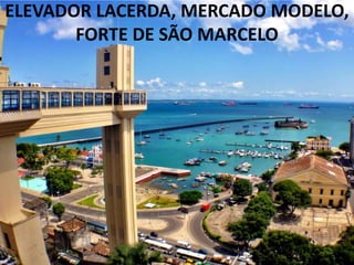 ELEVADOR LACERDA, MERCADO MODELO,
FORTE DE SÃO MARCELO
 