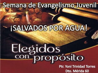 Semana de Evangelismo Juvenil ¡SALVADOS POR AGUA! Ptr. Yoni Trinidad Torres Dto. Mérida 60 