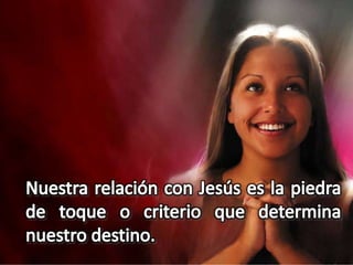 Nuestra relación con Jesús es la piedra de toque o criterio que determina nuestro destino.