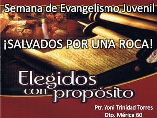 Semana de Evangelismo Juvenil ¡SALVADOS POR UNA ROCA! Ptr. Yoni Trinidad Torres Dto. Mérida 60 