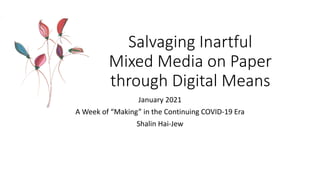Salvaging Inartful
Mixed Media on Paper
through Digital Means
January 2021
A Week of “Making” in the Continuing COVID-19 Era
Shalin Hai-Jew
 