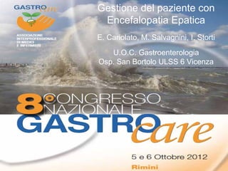 Gestione del paziente con
Encefalopatia Epatica
E. Cariolato, M. Salvagnini, I. Storti
U.O.C. Gastroenterologia
Osp. San Bortolo ULSS 6 Vicenza
 