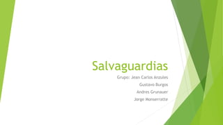 Salvaguardias
Grupo: Jean Carlos Anzules
Gustavo Burgos
Andres Grunauer
Jorge Monserratte
 