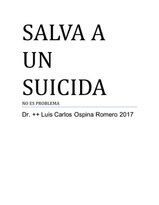 SALVA A
UN
SUICIDANO ES PROBLEMA
Dr. ++ Luis Carlos Ospina Romero 2017
 