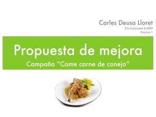 Carles Deusa Lloret
                               5ºb Publicidad & RRPP
                                            Práctica 1




Propuesta de mejora
 Campaña “Come carne de conejo”
 