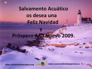 www.asesoresdeemergencias.es www.salvamentoacuatico.org Salvamento Acuático os desea una  Feliz Navidad  y  Próspero Año Nuevo 2009. 