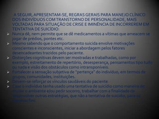 COMO ABORDAR A VÍTIMA?      A maioria das pessoas acredita que não é fácil perguntar para o outro sobre ideação suicida e não se sente preparada para lidar com isso. Será mais fácil se você chegar ao tópico gradualmente .      Procure saber se a pessoa tem um plano definido para se matar, se tem meios para fazê-lo esse planeja fazê-lo prontamente.      Desde o início tente estabelecer um vínculo que garanta  a confiança e a colaboração da vítima, pois este pode ser um  momento em que ele se encontra enfraquecido, hostil e nem sempre está disposta a colaborar. Respeite a sua condição emocional e a situação de vida que a levou a pensar sobre suicídio, sem julgamento moral, em atitude de acolhimento.      Algumas questões úteis são: Você se sente triste?