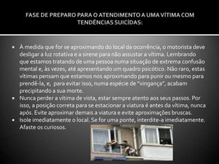 PRINCIPAIS DISTÚRBIOS PSICÓTICOS/PSICOLÓGICOS E SEUS SINAIS E SINTOMAS: 1) DEPRESSÃO: a) Sentir-se triste durante a maior parte do dia, quase todos os dias; b) Perder o prazer ou o interesse em atividades rotineiras; c) Irritabilidade ou humor deprimido; d) Desesperança; e) Queda da libido; f) perder ou ganhar peso(não estando em dieta); g) Dormir demais ou de menos(ou acordar muito cedo); h) Sentir-se cansado e fraco o tempo todo, sem energia;  i) Sentir-se inútil, culpado, um peso para os outros; j) Sentir-se ansioso; k) Ter pensamentos frequentes de morte e suicidio.2) TRANSTORNO AFETIVO BIPOLAR (TAB)     Em geral, essas pessoas vivenciam episódios maníacos, depressivos e/ou mistos.EPISÓDIO MANÍACO     Período de anormalidade com humor elevado  ou irritado significativamente, com duração de pelo menos uma semana. Durante este período três ou mais sintomas devem estar presentes num grau significativo:Auto-imagem inflada ou grandiosidade;Menor necessidade de sono;Logorréia; Aumento da velocidade do pensamento;Hipotenacidade(não consegue concentrar-se em uma atividade);Tenta realizar várias atividades simultaneamente ou agitação psicomotora;põe-se em situação de risco (inadequação social, hiperssexualidade, compras inadequadas).4) DEPENDÊNCIA DE ÁLCOOL OU USO ABUSIVO        A dependência do uso do álcool está associada  a vários transtornos psiquiátricos, sendo responsável por boa parte das internações psiquiátricas. O álcool aumenta a impulsividade e, com isso, o risco de suicídio.