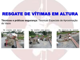 RESGATE DE VÍTIMAS EM ALTURA
Técnicas e práticas segurança: Técnicas Especiais de Aproximação
do Vazio
 