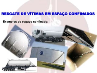 RESGATE DE VÍTIMAS EM ESPAÇO CONFINADOS
Exemplos de espaço confinado:
 