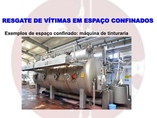 RESGATE DE VÍTIMAS EM ESPAÇO CONFINADOS
Exemplos de espaço confinado: máquina de tinturaria
 