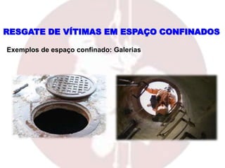 RESGATE DE VÍTIMAS EM ESPAÇO CONFINADOS
Exemplos de espaço confinado: Galerias
 