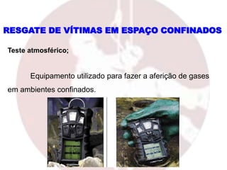 RESGATE DE VÍTIMAS EM ESPAÇO CONFINADOS
Teste atmosférico;
Equipamento utilizado para fazer a aferição de gases
em ambientes confinados.
 