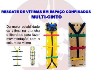 Da maior estabilidade
da vitima na prancha
e liberdade para fazer
movimentação sem a
soltura da vitima
MULTI-CINTO
RESGATE DE VÍTIMAS EM ESPAÇO CONFINADOS
 