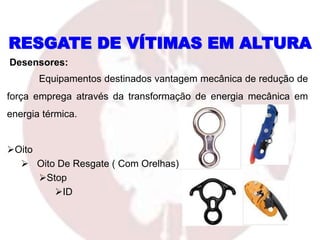 Oito
 Oito De Resgate ( Com Orelhas)
Stop
ID
RESGATE DE VÍTIMAS EM ALTURA
Desensores:
Equipamentos destinados vantagem mecânica de redução de
força emprega através da transformação de energia mecânica em
energia térmica.
 