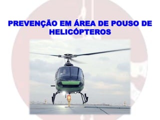 PREVENÇÃO EM ÁREA DE POUSO DE
HELICÓPTEROS
 