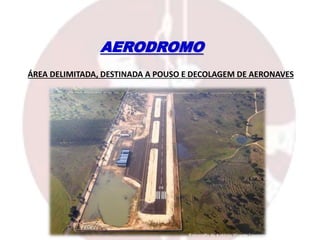 AERODROMO
ÁREA DELIMITADA, DESTINADA A POUSO E DECOLAGEM DE AERONAVES
 