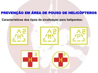 PREVENÇÃO EM ÁREA DE POUSO DE HELICÓPTEROS
Características dos tipos de sinalização para helipontos:
 