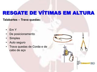 • Em Y
• De posicionamento
• Simples
• Auto seguro
• Trava quedas de Corda e de
cabo de aço
RESGATE DE VÍTIMAS EM ALTURA
Talabartes – Trava quedas:
 