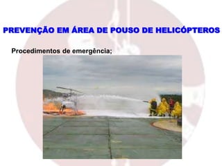 PREVENÇÃO EM ÁREA DE POUSO DE HELICÓPTEROS
Procedimentos de emergência;
 