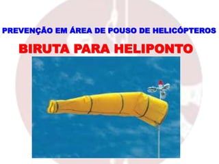 PREVENÇÃO EM ÁREA DE POUSO DE HELICÓPTEROS
BIRUTA PARA HELIPONTO
 
