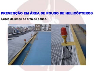 PREVENÇÃO EM ÁREA DE POUSO DE HELICÓPTEROS
Luzes de limite de área de pouso.
 