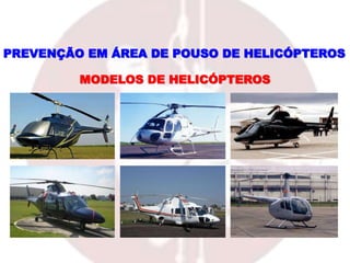 MODELOS DE HELICÓPTEROS
PREVENÇÃO EM ÁREA DE POUSO DE HELICÓPTEROS
 
