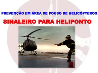 PREVENÇÃO EM ÁREA DE POUSO DE HELICÓPTEROS
SINALEIRO PARA HELIPONTO
 