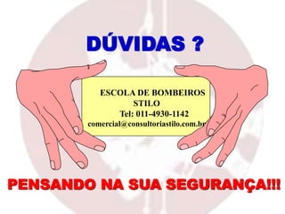 ESCOLA DE BOMBEIROS
STILO
Tel: 011-4930-1142
comercial@consultoriastilo.com.br
DÚVIDAS ?
PENSANDO NA SUA SEGURANÇA!!!
 