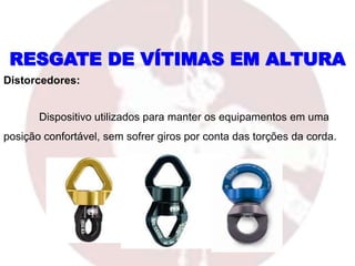 Distorcedores:
Dispositivo utilizados para manter os equipamentos em uma
posição confortável, sem sofrer giros por conta das torções da corda.
RESGATE DE VÍTIMAS EM ALTURA
 