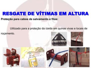 Proteção para cabos de salvamento e fitas:
Utilizado para a proteção da corda em quinas vivas e locais de
roçamento.
RESGATE DE VÍTIMAS EM ALTURA
 