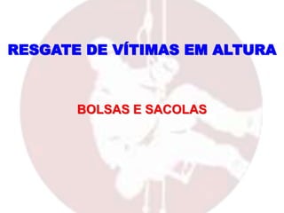 BOLSAS E SACOLAS
RESGATE DE VÍTIMAS EM ALTURA
 
