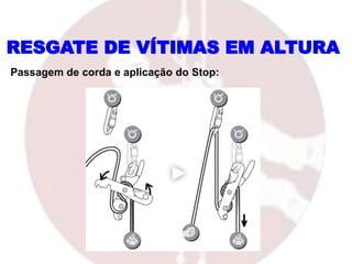 RESGATE DE VÍTIMAS EM ALTURA
Passagem de corda e aplicação do Stop:
 