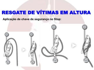 RESGATE DE VÍTIMAS EM ALTURA
Aplicação de chave de segurança no Stop:
 