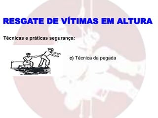 c) Técnica da pegada
RESGATE DE VÍTIMAS EM ALTURA
Técnicas e práticas segurança:
 