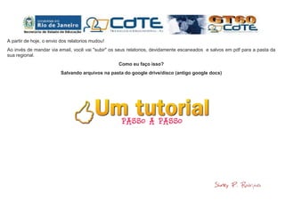 A partir de hoje, o envio dos relatorios mudou!
Ao invés de mandar via email, você vai "subir" os seus relatorios, devidamente escaneados e salvos em pdf para a pasta da
sua regional.
Como eu faço isso?
Salvando arquivos na pasta do google drive/disco (antigo google docs)