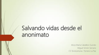 Salvando vidas desde el
anonimato
Alicia María Caballero Guindo
Miguel Simón Serrano
CS Torreramona / Torrero-La Paz
 