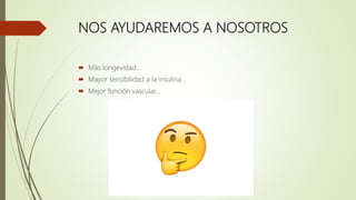 NOS AYUDAREMOS A NOSOTROS
 Más longevidad…
 Mayor sensibilidad a la insulina…
 Mejor función vascular…
 