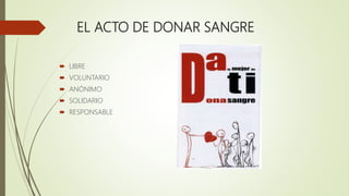 EL ACTO DE DONAR SANGRE
 LIBRE
 VOLUNTARIO
 ANÓNIMO
 SOLIDARIO
 RESPONSABLE
 